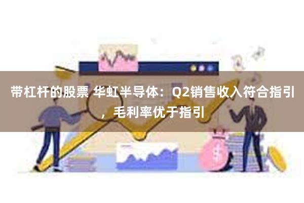 带杠杆的股票 华虹半导体：Q2销售收入符合指引，毛利率优于指引