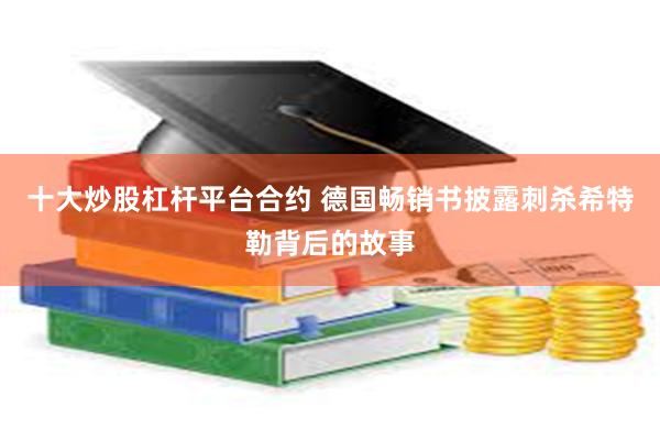十大炒股杠杆平台合约 德国畅销书披露刺杀希特勒背后的故事