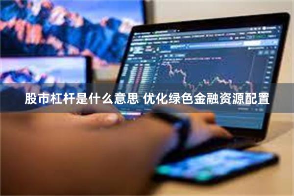 股市杠杆是什么意思 优化绿色金融资源配置