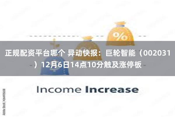 正规配资平台哪个 异动快报：巨轮智能（002031）12月6日14点10分触及涨停板