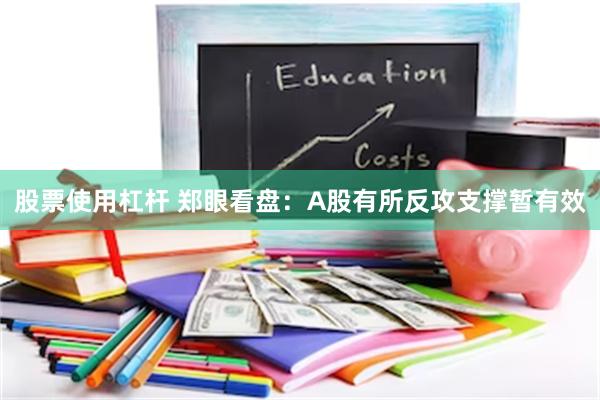 股票使用杠杆 郑眼看盘：A股有所反攻支撑暂有效
