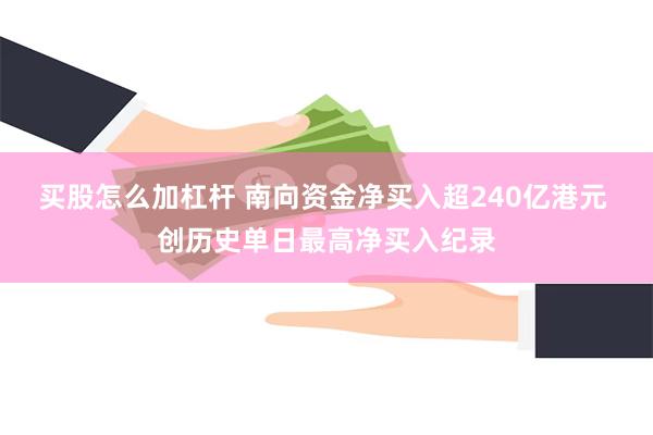买股怎么加杠杆 南向资金净买入超240亿港元 创历史单日最高净买入纪录