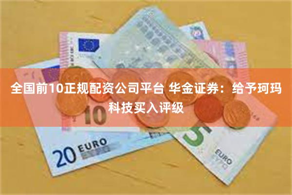 全国前10正规配资公司平台 华金证券：给予珂玛科技买入评级