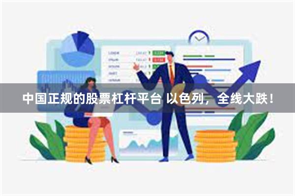 中国正规的股票杠杆平台 以色列，全线大跌！