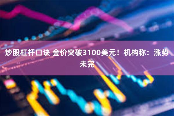 炒股杠杆口诀 金价突破3100美元！机构称：涨势未完