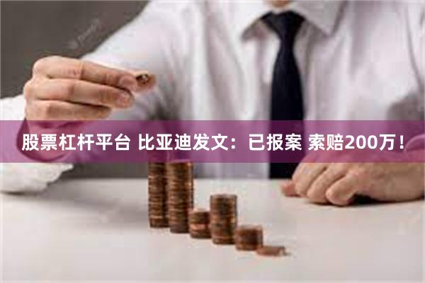 股票杠杆平台 比亚迪发文：已报案 索赔200万！