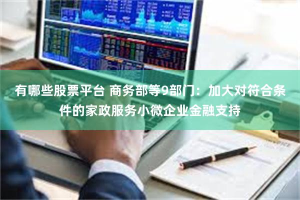 有哪些股票平台 商务部等9部门：加大对符合条件的家政服务小微企业金融支持