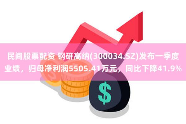 民间股票配资 钢研高纳(300034.SZ)发布一季度业绩，归母净利润5505.41万元，同比下降41.9%