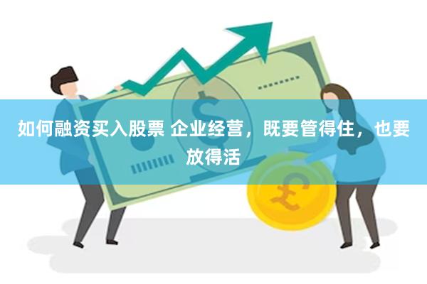 如何融资买入股票 企业经营，既要管得住，也要放得活