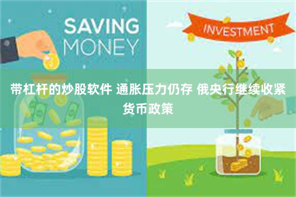 带杠杆的炒股软件 通胀压力仍存 俄央行继续收紧货币政策