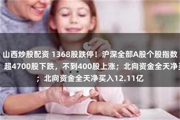 山西炒股配资 1368股跌停！沪深全部A股个股指数收跌8.24%，超4700股下跌，不到400股上涨；北向资金全天净买入12.11亿