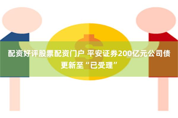 配资好评股票配资门户 平安证券200亿元公司债更新至“已受理”