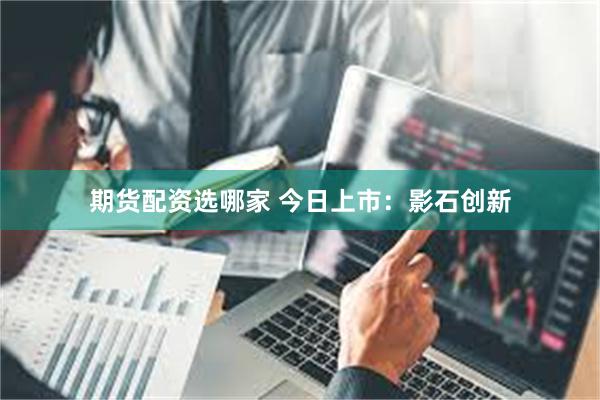 期货配资选哪家 今日上市：影石创新