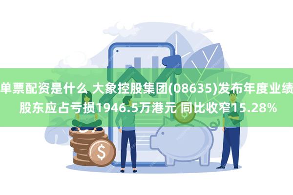 单票配资是什么 大象控股集团(08635)发布年度业绩 股东应占亏损1946.5万港元 同比收窄15.28%