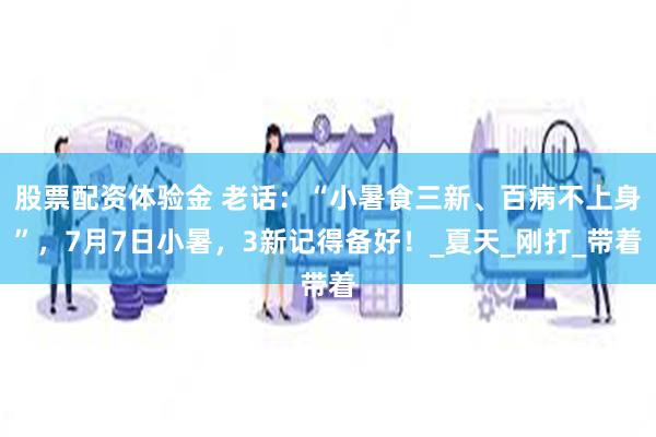 股票配资体验金 老话：“小暑食三新、百病不上身”，7月7日小暑，3新记得备好！_夏天_刚打_带着