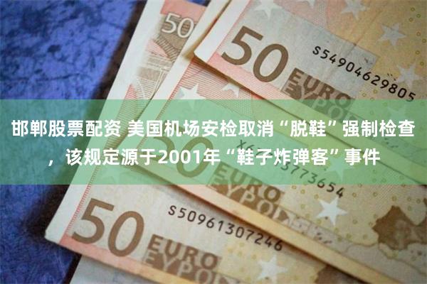 邯郸股票配资 美国机场安检取消“脱鞋”强制检查，该规定源于2001年“鞋子炸弹客”事件