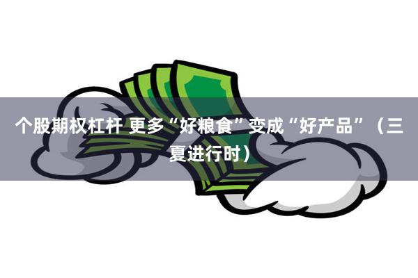 个股期权杠杆 更多“好粮食”变成“好产品”（三夏进行时）