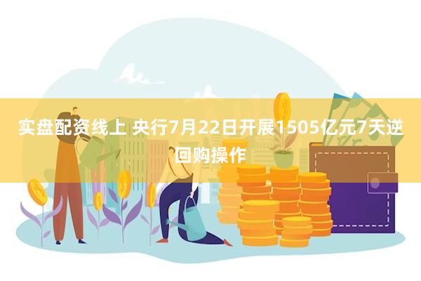 实盘配资线上 央行7月22日开展1505亿元7天逆回购操作