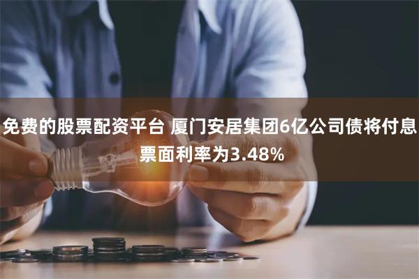 免费的股票配资平台 厦门安居集团6亿公司债将付息 票面利率为3.48%
