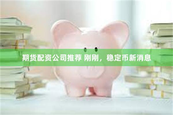 期货配资公司推荐 刚刚，稳定币新消息