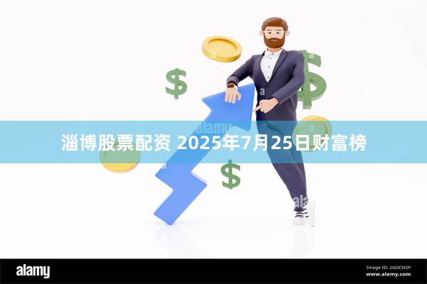 淄博股票配资 2025年7月25日财富榜