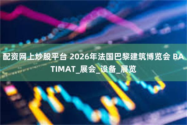 配资网上炒股平台 2026年法国巴黎建筑博览会 BATIMAT_展会_设备_展览