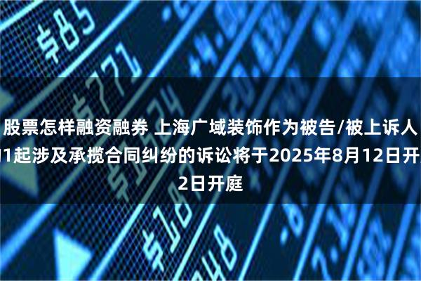 股票怎样融资融券 上海广域装饰作为被告/被上诉人的1起涉及承揽合同纠纷的诉讼将于2025年8月12日开庭