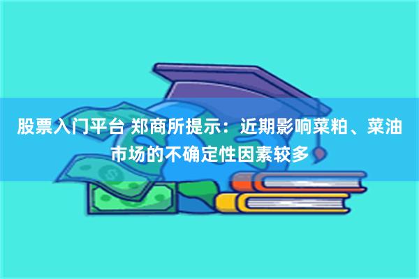 股票入门平台 郑商所提示：近期影响菜粕、菜油市场的不确定性因素较多