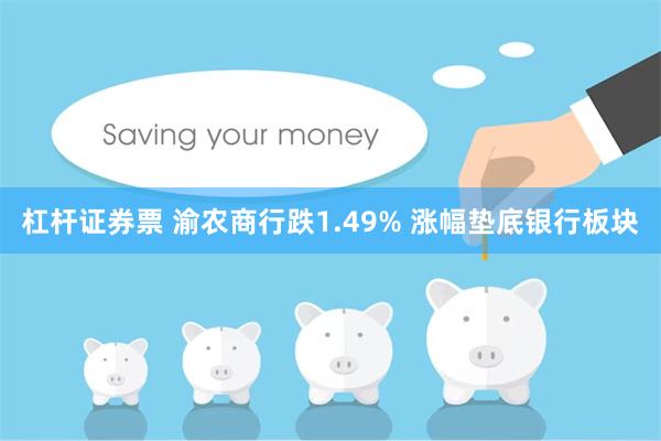杠杆证券票 渝农商行跌1.49% 涨幅垫底银行板块