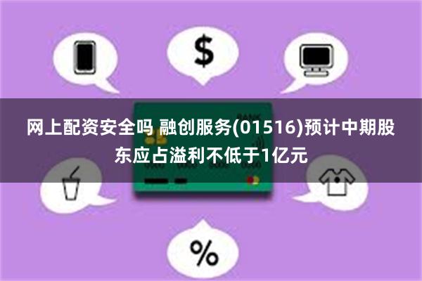 网上配资安全吗 融创服务(01516)预计中期股东应占溢利不低于1亿元
