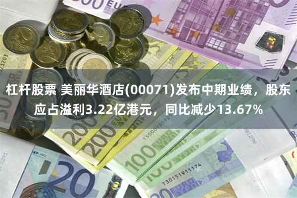 杠杆股票 美丽华酒店(00071)发布中期业绩，股东应占溢利3.22亿港元，同比减少13.67%