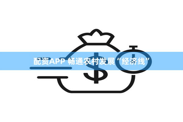 配资APP 畅通农村发展“经济线”